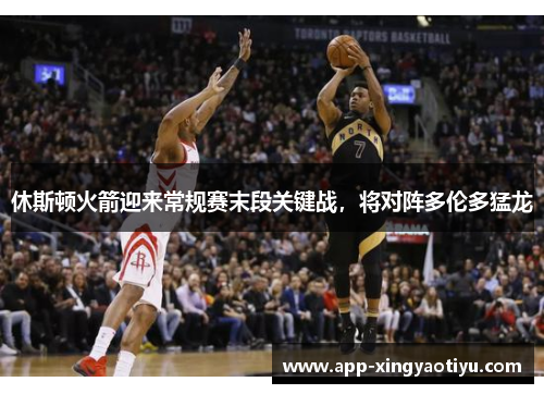 休斯顿火箭迎来常规赛末段关键战，将对阵多伦多猛龙
