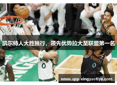 凯尔特人大胜独行，领先优势拉大至联盟第一名