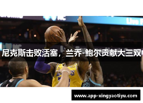 尼克斯击败活塞，兰乔-鲍尔贡献大三双