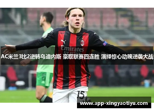 AC米兰3比2逆转乌迪内斯 豪取联赛四连胜 演绎惊心动魄逆袭大战