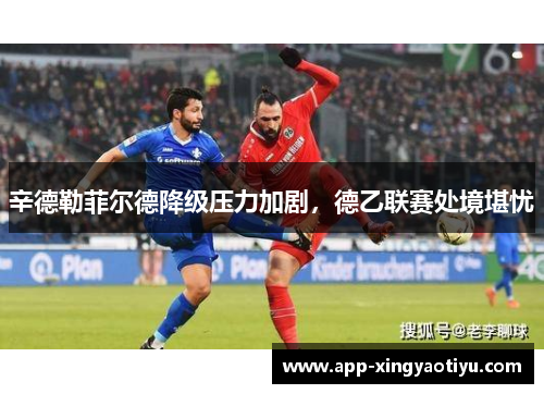 辛德勒菲尔德降级压力加剧，德乙联赛处境堪忧
