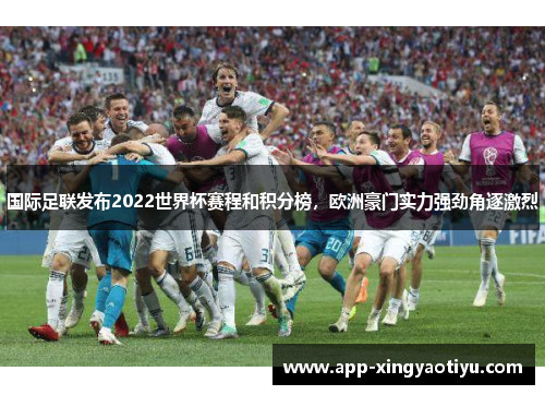 国际足联发布2022世界杯赛程和积分榜，欧洲豪门实力强劲角逐激烈