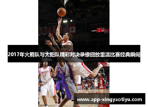 2017年火箭队与太阳队精彩对决录像回放重温比赛经典瞬间