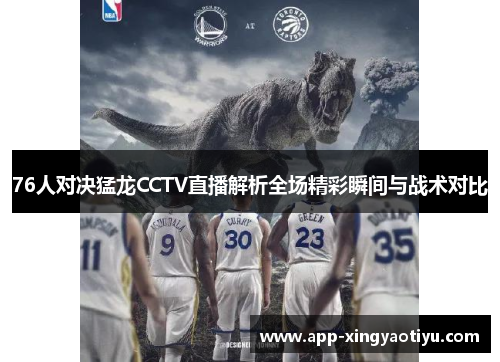 76人对决猛龙CCTV直播解析全场精彩瞬间与战术对比