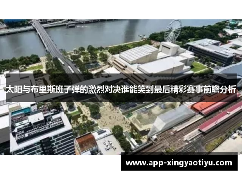 太阳与布里斯班子弹的激烈对决谁能笑到最后精彩赛事前瞻分析