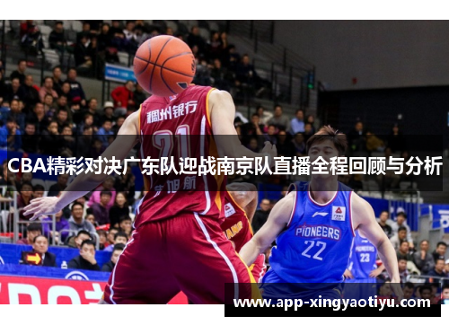 CBA精彩对决广东队迎战南京队直播全程回顾与分析