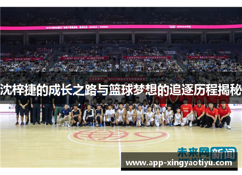 沈梓捷的成长之路与篮球梦想的追逐历程揭秘