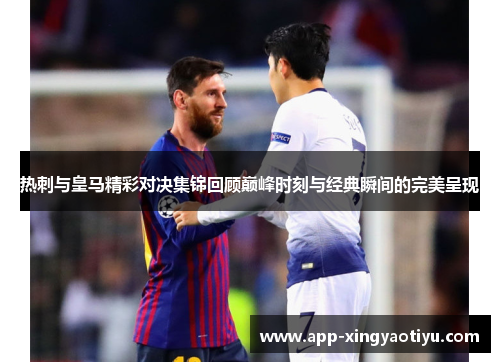 热刺与皇马精彩对决集锦回顾巅峰时刻与经典瞬间的完美呈现